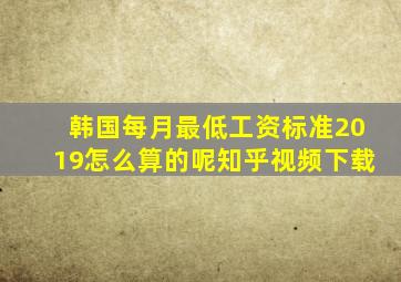 韩国每月最低工资标准2019怎么算的呢知乎视频下载