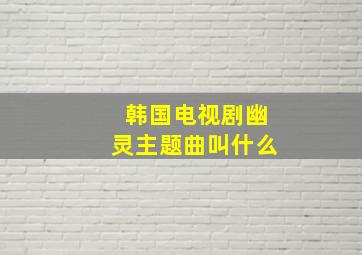 韩国电视剧幽灵主题曲叫什么