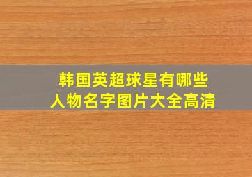 韩国英超球星有哪些人物名字图片大全高清