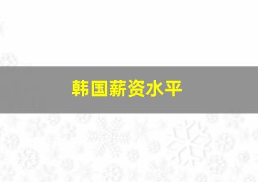 韩国薪资水平