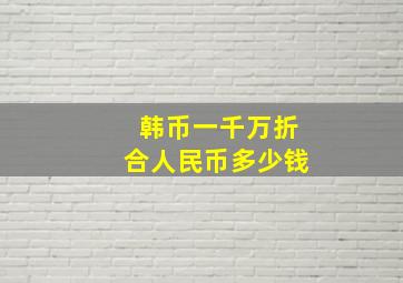 韩币一千万折合人民币多少钱