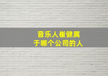 音乐人崔健属于哪个公司的人