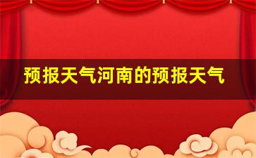 预报天气河南的预报天气