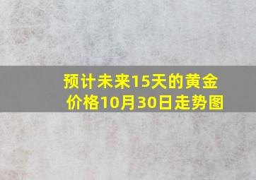 预计未来15天的黄金价格10月30日走势图