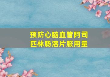 预防心脑血管阿司匹林肠溶片服用量