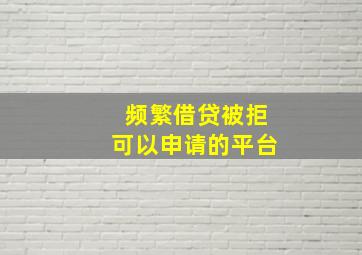 频繁借贷被拒可以申请的平台