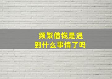 频繁借钱是遇到什么事情了吗