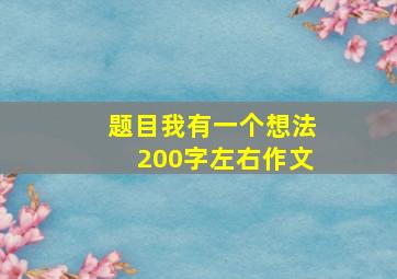 题目我有一个想法200字左右作文