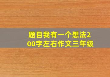 题目我有一个想法200字左右作文三年级