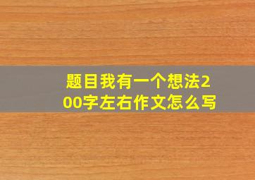 题目我有一个想法200字左右作文怎么写