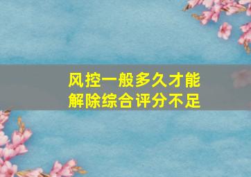 风控一般多久才能解除综合评分不足