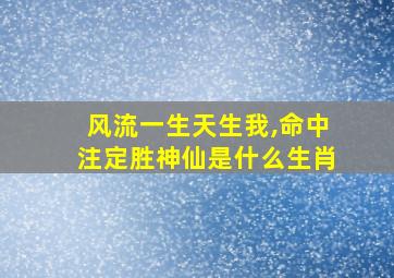 风流一生天生我,命中注定胜神仙是什么生肖