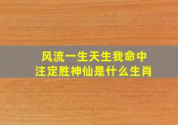 风流一生天生我命中注定胜神仙是什么生肖