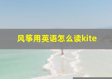 风筝用英语怎么读kite