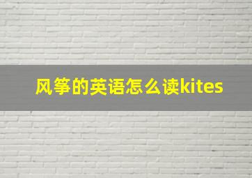 风筝的英语怎么读kites