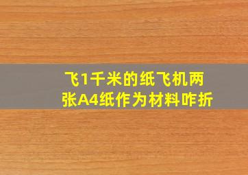 飞1千米的纸飞机两张A4纸作为材料咋折