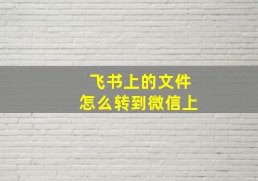 飞书上的文件怎么转到微信上