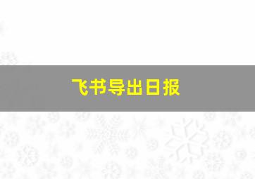 飞书导出日报