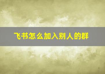 飞书怎么加入别人的群