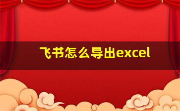 飞书怎么导出excel