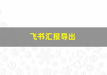 飞书汇报导出