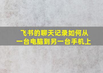 飞书的聊天记录如何从一台电脑到另一台手机上