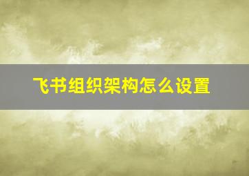 飞书组织架构怎么设置