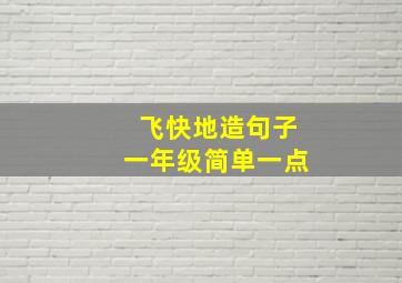 飞快地造句子一年级简单一点