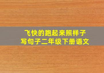 飞快的跑起来照样子写句子二年级下册语文