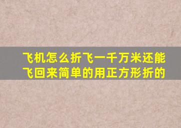 飞机怎么折飞一千万米还能飞回来简单的用正方形折的