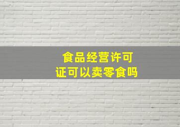 食品经营许可证可以卖零食吗