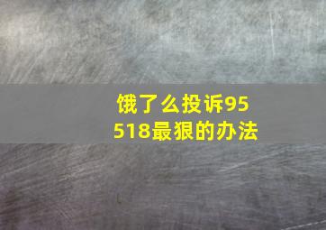 饿了么投诉95518最狠的办法