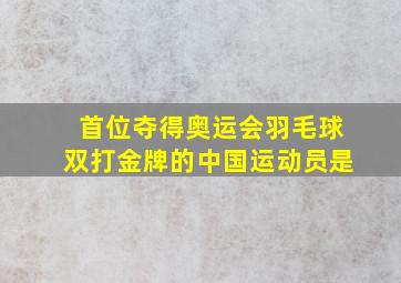 首位夺得奥运会羽毛球双打金牌的中国运动员是