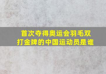 首次夺得奥运会羽毛双打金牌的中国运动员是谁