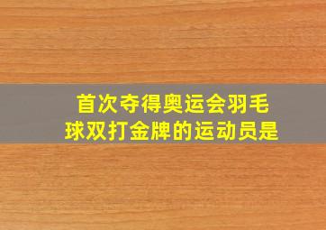 首次夺得奥运会羽毛球双打金牌的运动员是