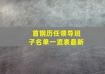 首钢历任领导班子名单一览表最新