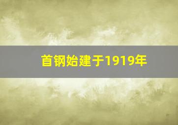 首钢始建于1919年