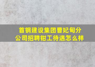 首钢建设集团曹妃甸分公司招聘钳工待遇怎么样