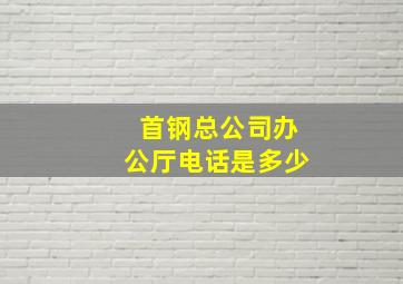 首钢总公司办公厅电话是多少