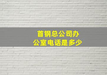 首钢总公司办公室电话是多少