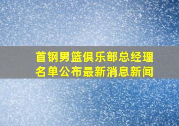 首钢男篮俱乐部总经理名单公布最新消息新闻