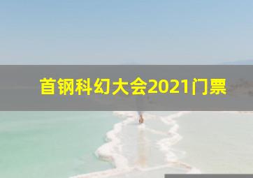 首钢科幻大会2021门票