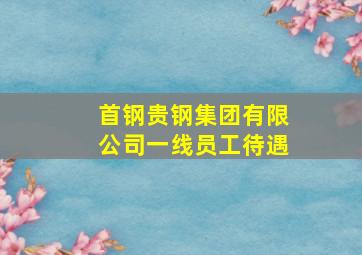 首钢贵钢集团有限公司一线员工待遇