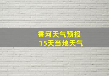 香河天气预报15天当地天气