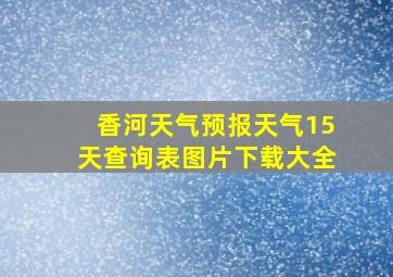 香河天气预报天气15天查询表图片下载大全