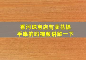 香河珠宝店有卖菩提手串的吗视频讲解一下