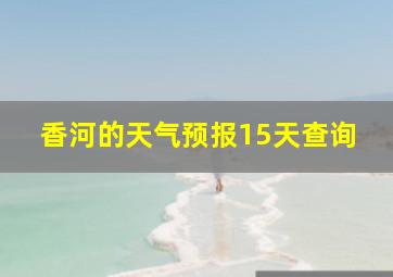 香河的天气预报15天查询