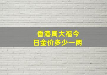 香港周大福今日金价多少一两