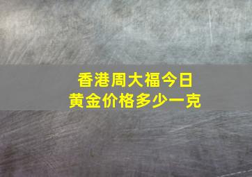 香港周大福今日黄金价格多少一克