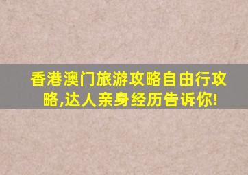 香港澳门旅游攻略自由行攻略,达人亲身经历告诉你!